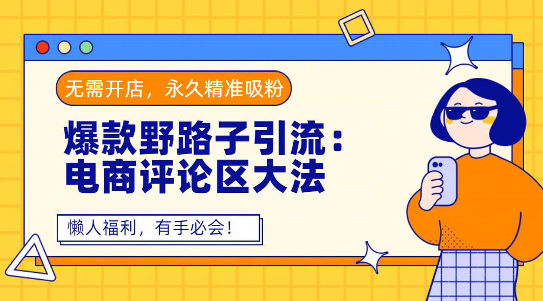 爆款野路子引流：电商评论区大法，无需开店，永久精准吸粉，懒人福利，有手必会！-小白搞钱