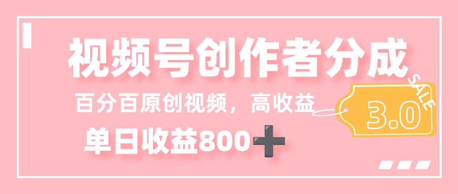 最新视频号创作者分成 3.0，100%原创视频高收益，单日收益 800+-小白搞钱