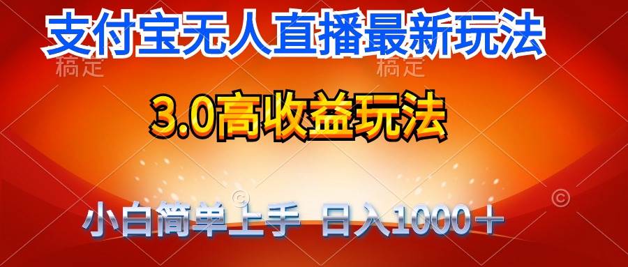 最新支付宝无人直播3.0高收益玩法 无需漏脸，日收入1000＋-小白搞钱