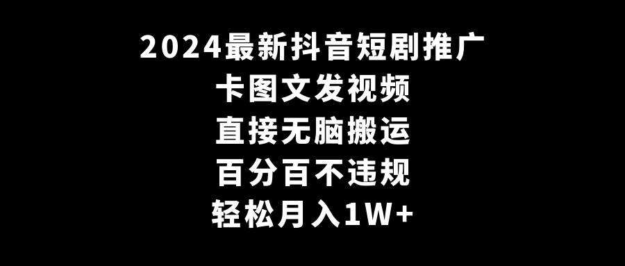 2024最新抖音短剧推广，卡图文发视频 直接无脑搬 百分百不违规 轻松月入1W+-小白搞钱