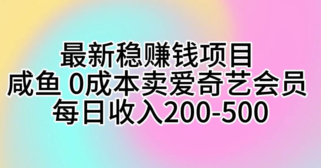 最新稳赚钱项目 咸鱼 0成本卖爱奇艺会员 每日收入200-500-小白搞钱