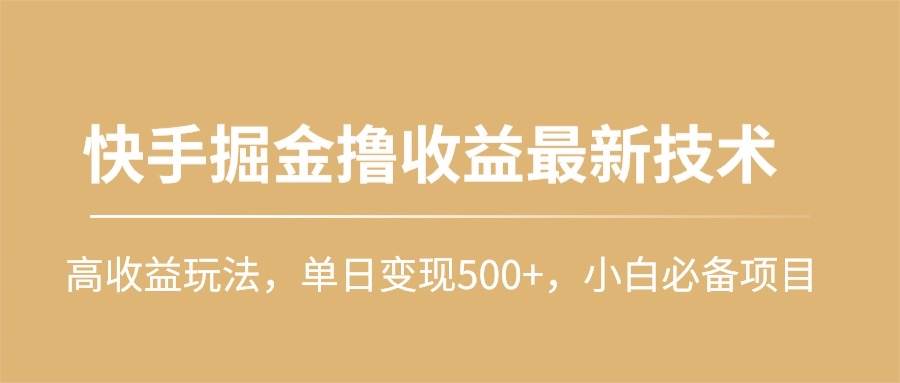 快手掘金撸收益最新技术，高收益玩法，单日变现500+，小白必备项目-小白搞钱