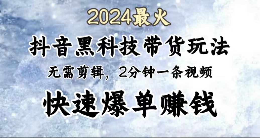2024最火，抖音黑科技带货玩法，无需剪辑基础，2分钟一条作品，快速爆单-小白搞钱