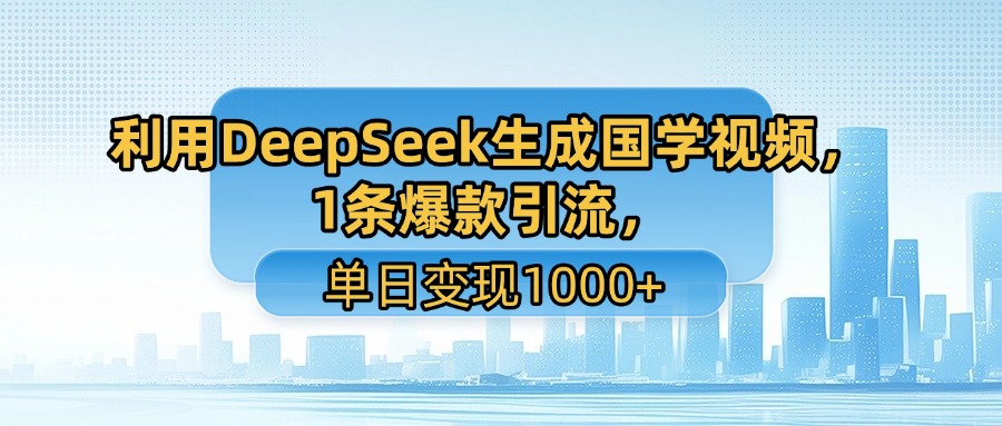 利用DeepSeek生成国学视频，1条爆款引流，单日变现1000+-小白搞钱