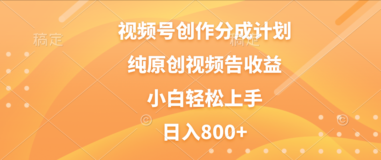 视频号创作分成计划，纯原创视频告收益，新手小白轻松上手，日入800+-小白搞钱