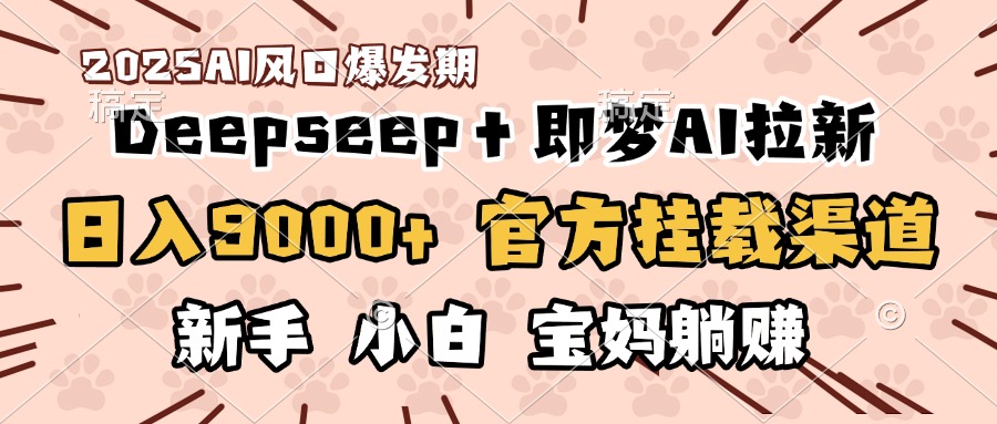 日入9000+！DeepSeep＋即梦拉新，官方挂载渠道，新手小白宝妈躺赚-小白搞钱