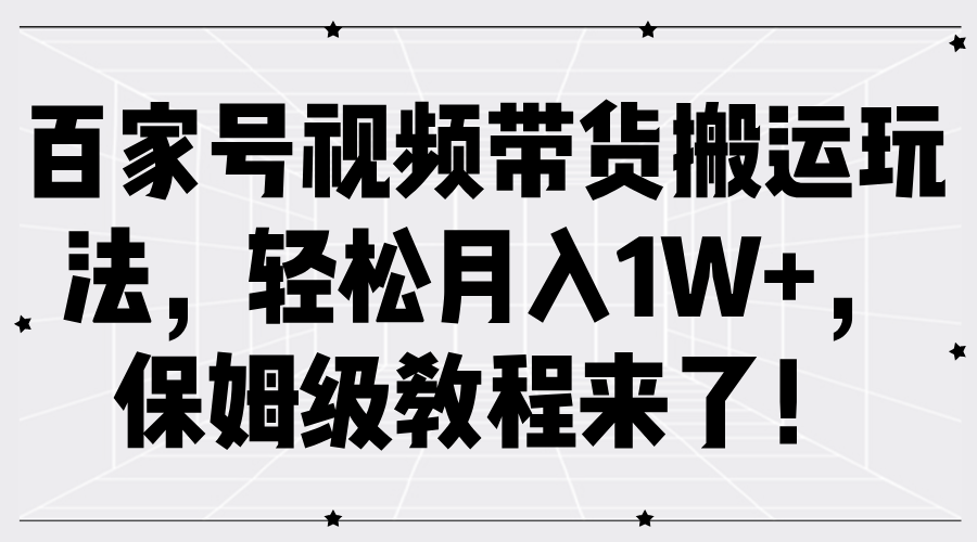 百家号视频带货搬运玩法，轻松月入1W+，保姆级教程来了！-小白搞钱