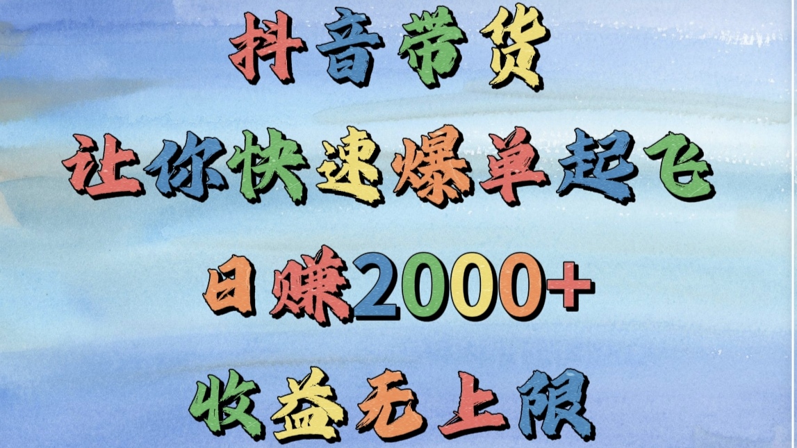 抖音带货，让你快速爆单起飞，日赚2000+，收益无上限-小白搞钱