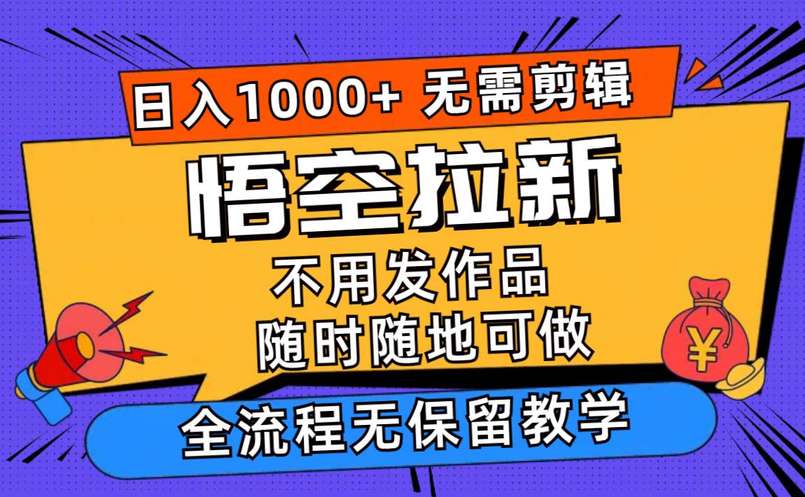 悟空拉新日入1000+无需剪辑当天上手，一部手机随时随地可做，全流程无…-小白搞钱