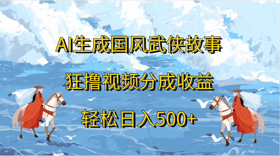 AI生成国风武侠故事，狂撸视频分成收益，轻松日入500+-小白搞钱