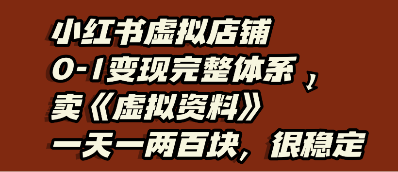 小红书虚拟店铺0-1变现完整体系，虚拟资料，一天一两百块，很稳定-小白搞钱
