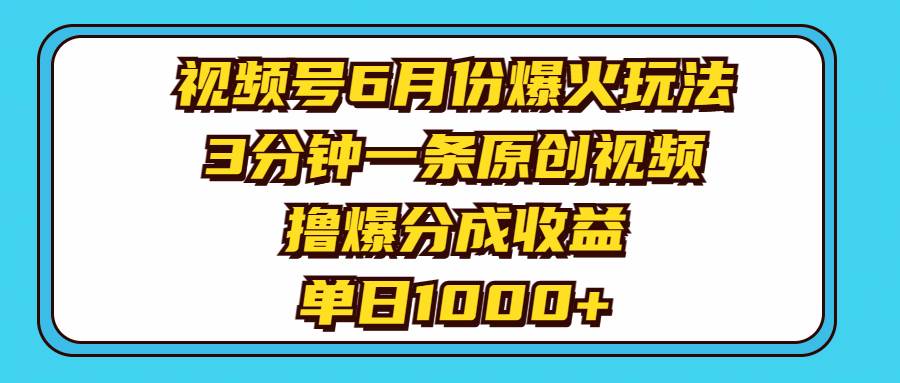 视频号6月份爆火玩法，3分钟一条原创视频，撸爆分成收益，单日1000+-小白搞钱