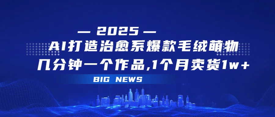AI打造治愈系爆款毛绒萌物，几分钟一个作品,1 个月卖货 1w+-小白搞钱