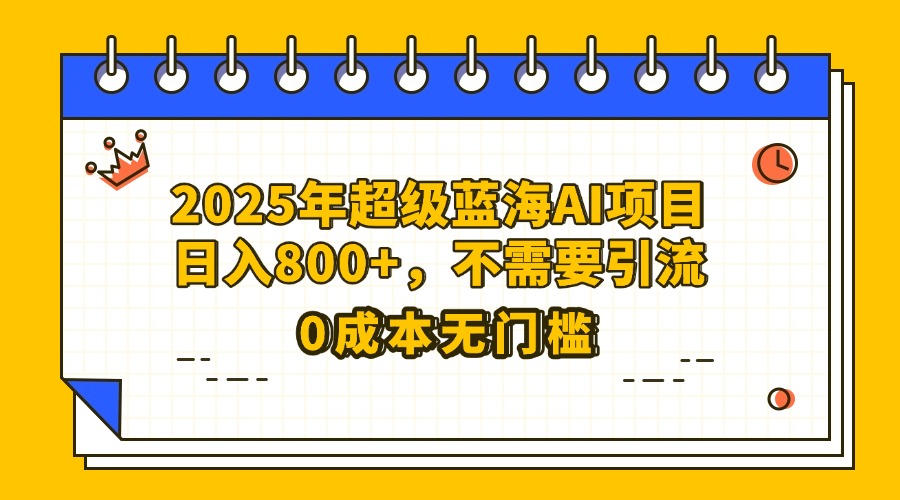 25年超级蓝海AI项目日入800+，不需要引流零成本-小白搞钱