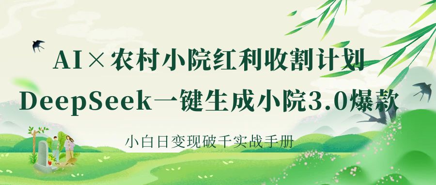 《AI×农村小院红利收割：DeepSeek一键生成小院3.0爆款，小白日变现破千实战手册》-小白搞钱