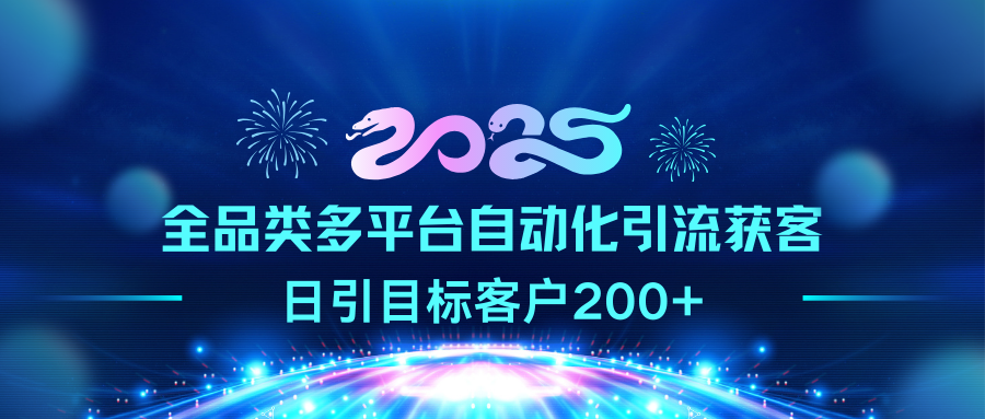 2025全品类多平台自动化引流获客，日引目标客户200+-小白搞钱