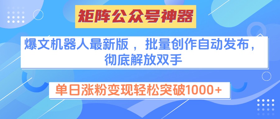 矩阵公众号神器，爆文机器人最新版 ，批量创作自动发布，彻底解放双手，单日涨粉变现轻松突破1000+-小白搞钱