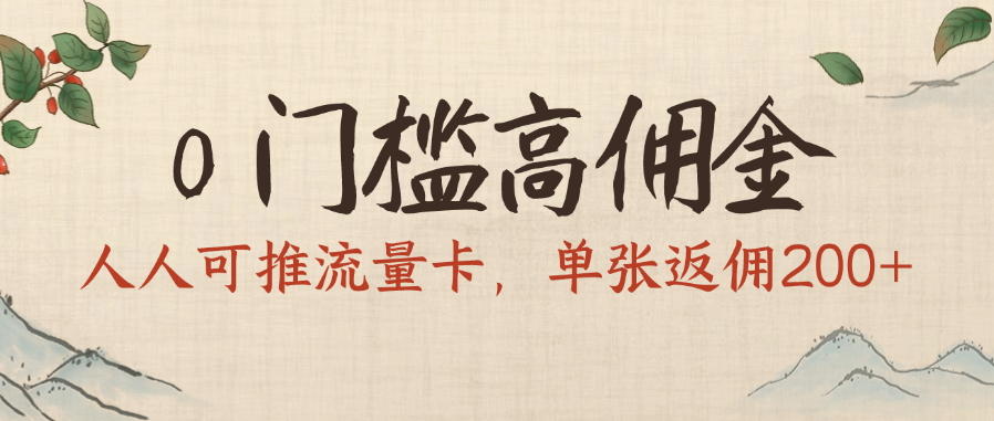 0门槛高佣金，人人可推流量卡，单张返佣200+-小白搞钱