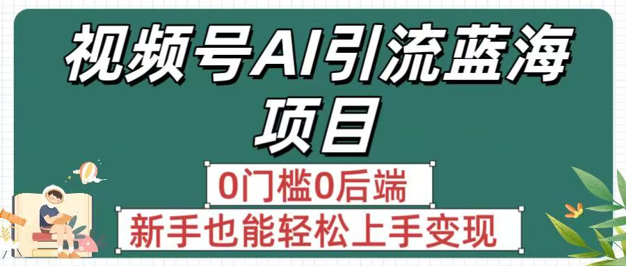 疯传！视频号AI引流蓝海项目，0门槛0后端，新手也能轻松上手变现-小白搞钱