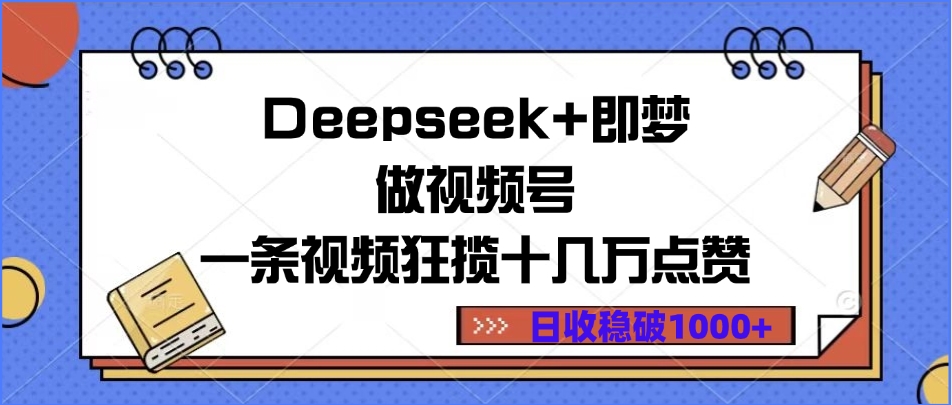 Deepseek+即梦做视频号，一条视频狂揽十几万点赞，日收稳破1000+-小白搞钱