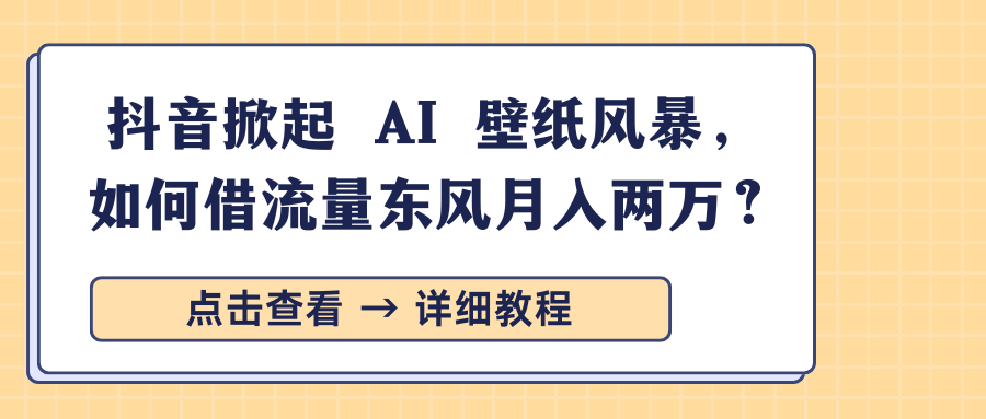 抖音掀起 AI 壁纸风暴，如何借流量东风月入两万？-小白搞钱