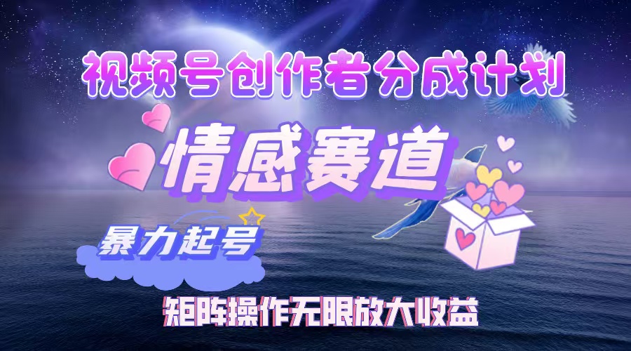 视频号创作者分成计划之情感赛道，暴力起号，实现月睡后收入3w+矩阵操作无限放大收益-小白搞钱