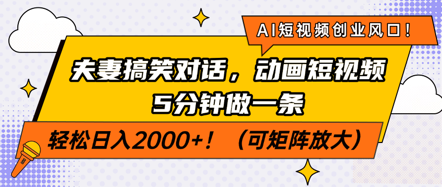 AI短视频创业风口！夫妻搞笑对话，动画短视频5分钟做一条，轻松日入2000+！（可矩阵放大）-小白搞钱
