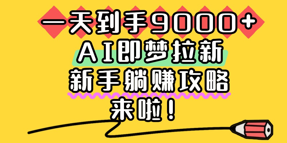 一天到手9000+，AI即梦拉新，新手躺赚攻略，来啦！-小白搞钱