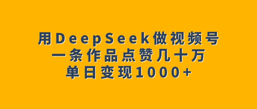 用DeepSeek做视频号，一条作品点赞几十万，单日变现1000+-小白搞钱