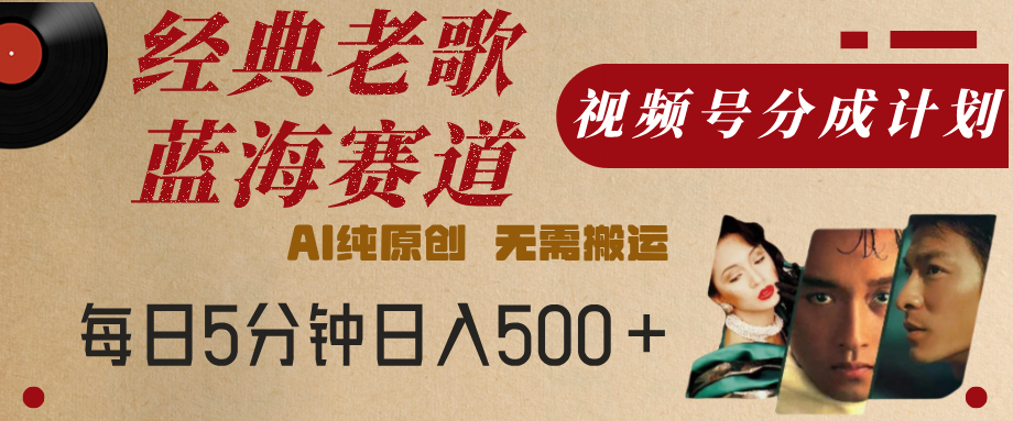 最新经典老歌赛道，视频号分成计划，收益拿到手软，AI纯原创，无需搬运，每天5分钟，单号日入500+-小白搞钱