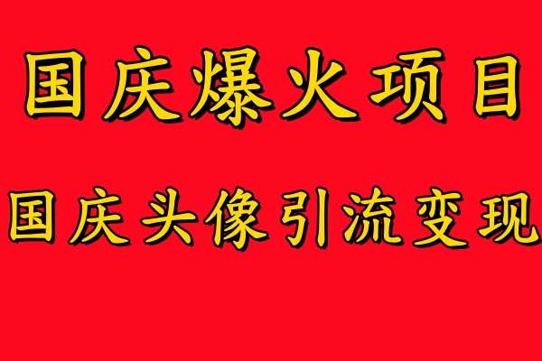 国庆爆火风口项目——国庆头像引流变现，零门槛高收益，小白也能起飞-小白搞钱