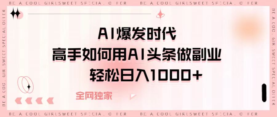 AI爆发时代，高手如何用AI头条做副业，轻松日入1000+-小白搞钱