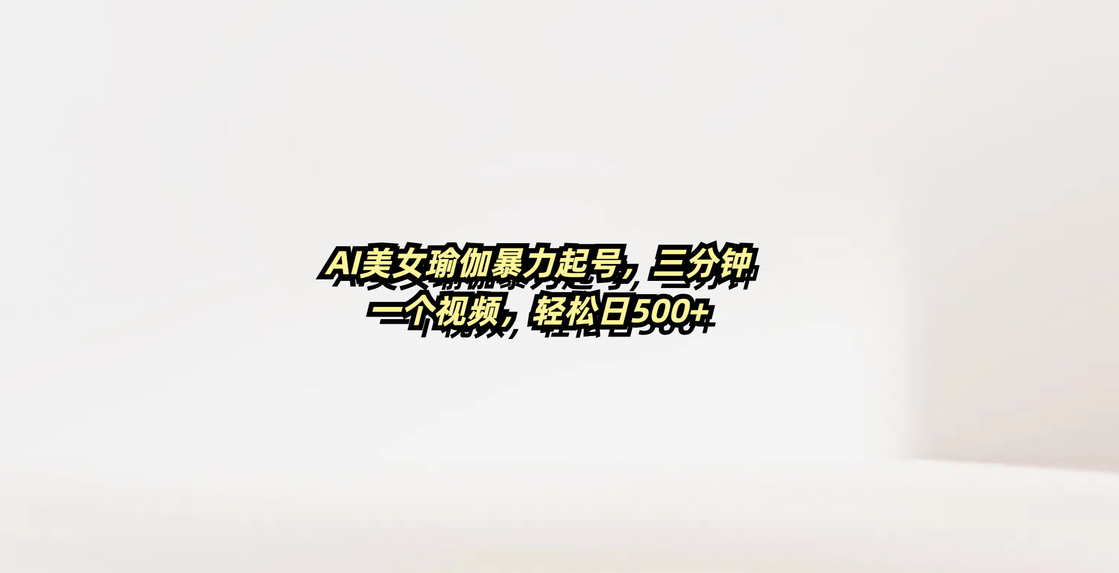 AI美女瑜伽暴力起号，三分钟一个视频，轻松日500+-小白搞钱