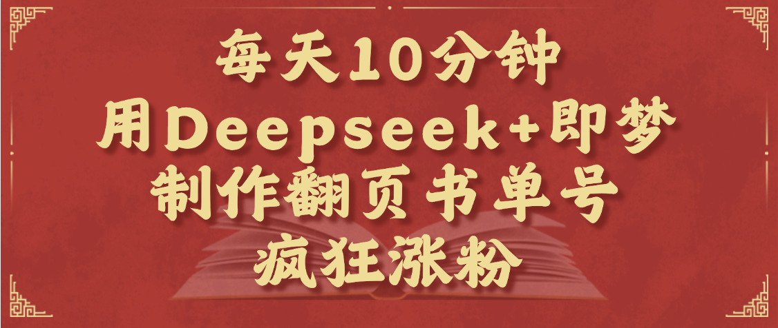 每天十分钟，用Deepseek+即梦，制作翻页书单号，疯狂涨粉，单日变现1000+-小白搞钱