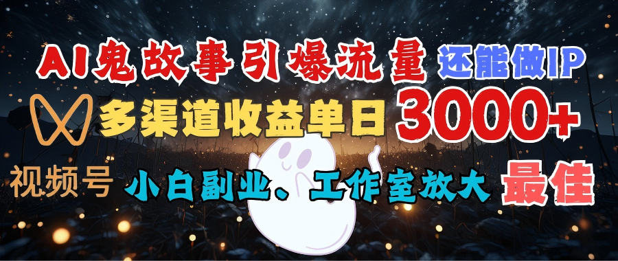 AI鬼故事引爆流量 还能做IP，视频号多渠道收益单日3000+，小白副业、工作室放大的最佳选择-小白搞钱