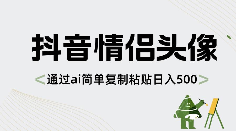 抖音情侣头像，通过ai简单复制粘贴日入500+-小白搞钱