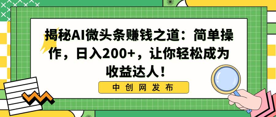 揭秘AI微头条赚钱之道：简单操作，日入200+，让你轻松成为收益达人！-小白搞钱