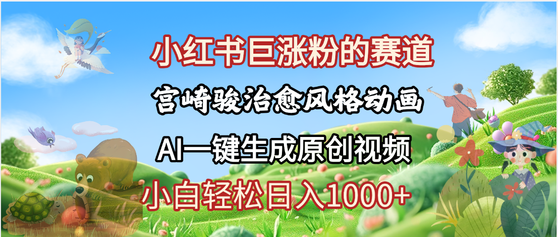 抖音、小红书、视频号、宫崎骏风格动画制作，一键生成流量暴涨，轻松日入1000+-小白搞钱