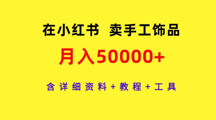 在小红书卖手工饰品，月入50000+，含详细资料+教程+工具-小白搞钱