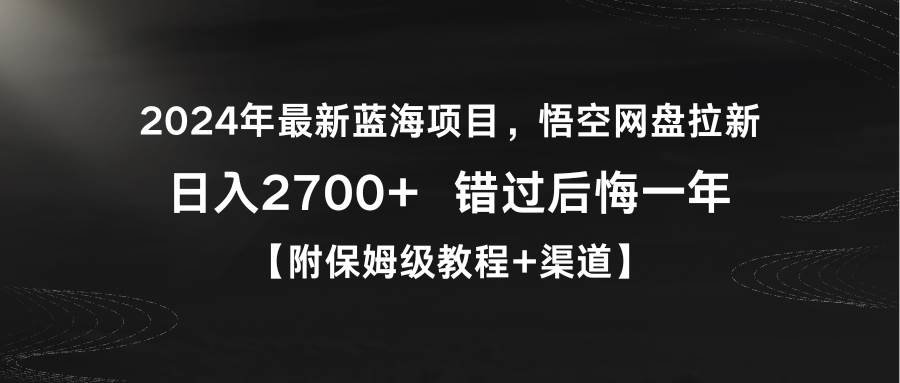 2024年最新蓝海项目，悟空网盘拉新，日入2700+错过后悔一年【附保姆级教…-小白搞钱