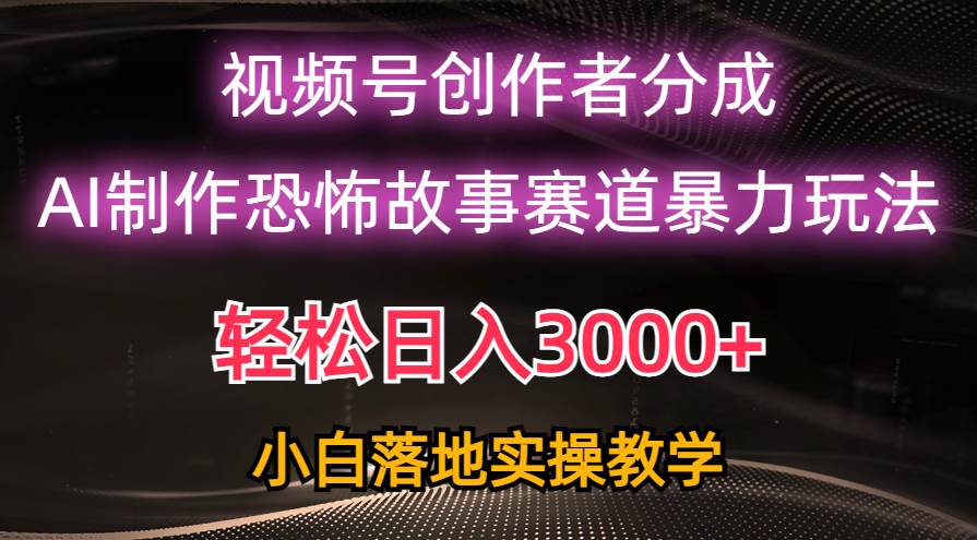 日入3000+，视频号AI恐怖故事赛道暴力玩法，轻松过原创，小白也能轻松上手-小白搞钱