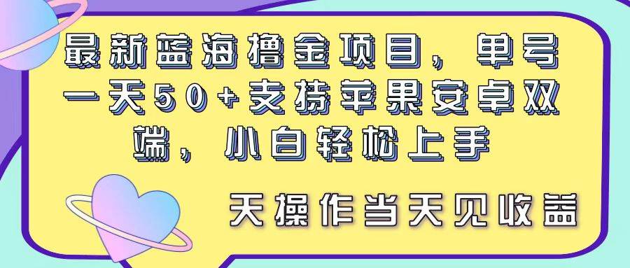 最新蓝海撸金项目，单号一天50+， 支持苹果安卓双端，小白轻松上手 当…-小白搞钱