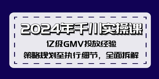 2024年千川实操课，亿级GMV投放经验，策略规划至执行细节，全面拆解-小白搞钱