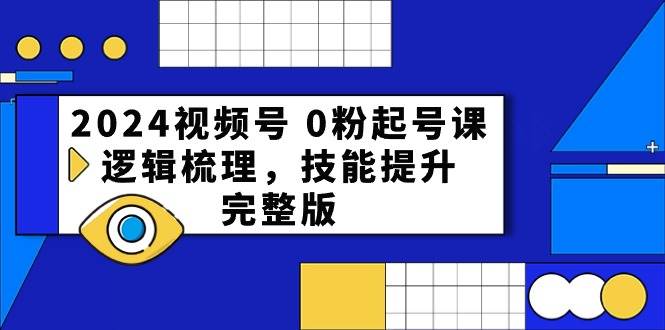 2024视频号 0粉起号课，逻辑梳理，技能提升，完整版-小白搞钱