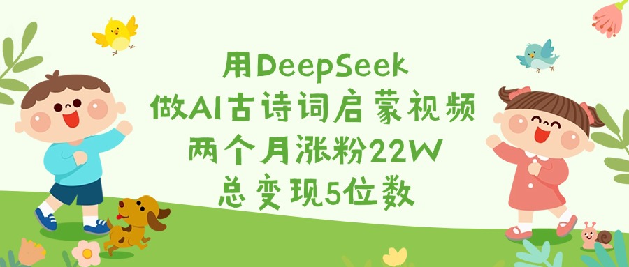 用DeepSeek做AI古诗词启蒙视频，两个月涨粉22W，总变现5位数-小白搞钱
