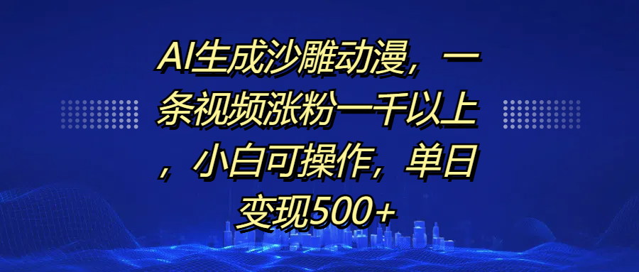 AI生成沙雕动漫，一条视频涨粉一千以上，单日变现500+，小白可操作-小白搞钱