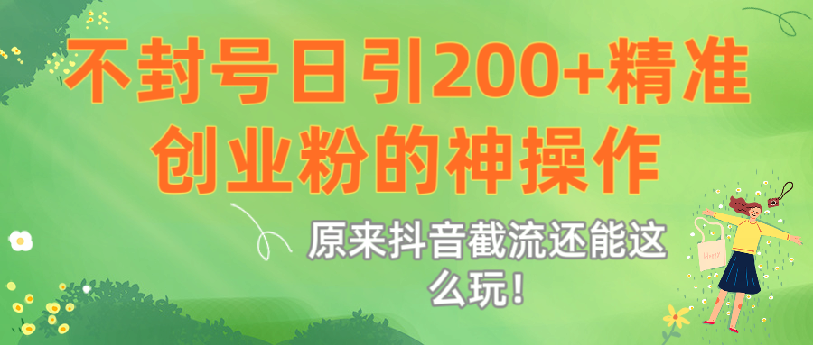 原来抖音截流还能这么玩！不封号日引200+精准创业粉的神操作-小白搞钱
