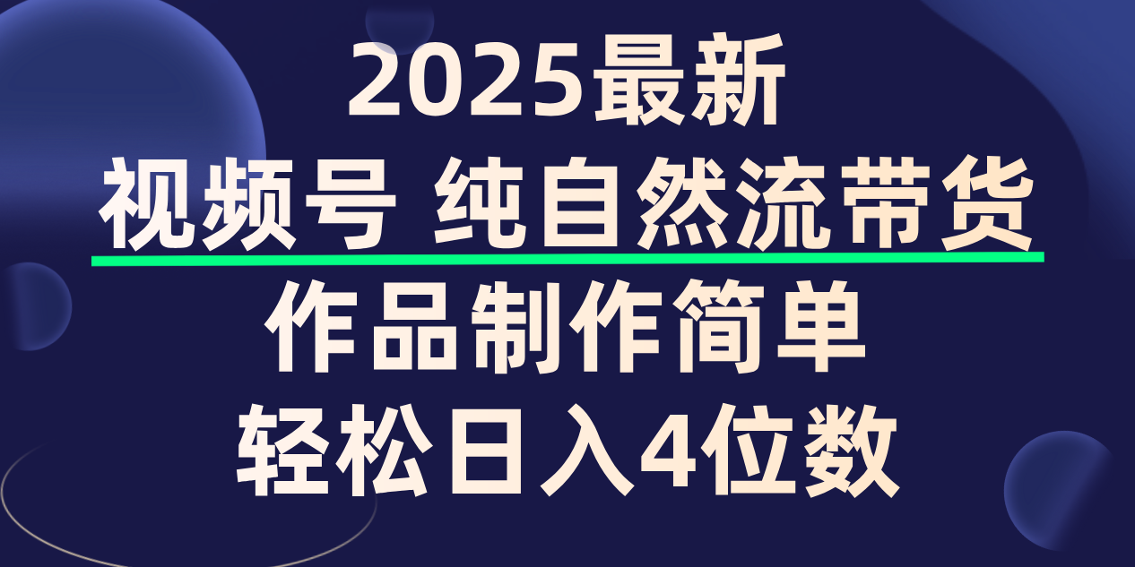 视频号纯自然流带货，作品制作简单，轻松日入4位数，保姆级教程-小白搞钱