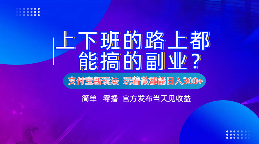 支付宝新项目！上下班的路上都能搞米的副业！简单日入300+-小白搞钱