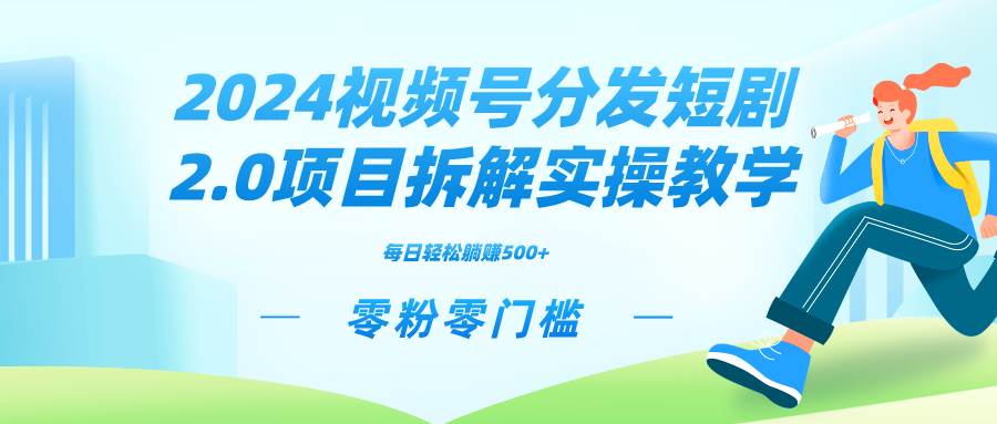 2024视频分发短剧2.0项目拆解实操教学，零粉零门槛可矩阵分裂推广管道收益-小白搞钱